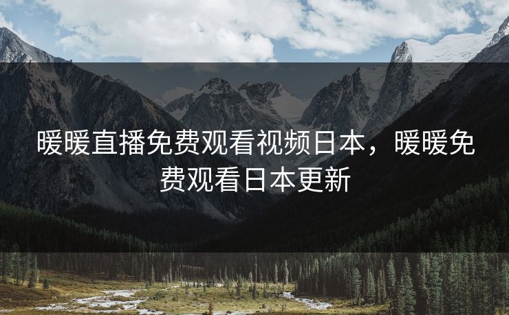 暖暖直播免费观看视频日本，暖暖免费观看日本更新
