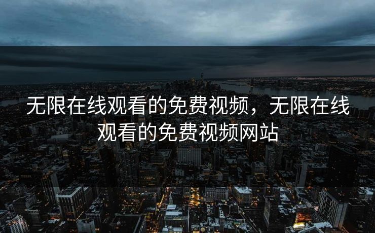 无限在线观看的免费视频，无限在线观看的免费视频网站