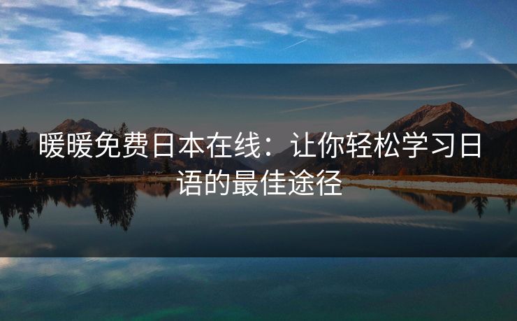 暖暖免费日本在线：让你轻松学习日语的最佳途径