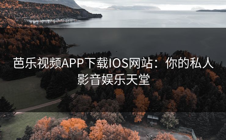 芭乐视频APP下载IOS网站：你的私人影音娱乐天堂