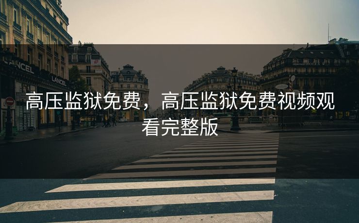 高压监狱免费，高压监狱免费视频观看完整版