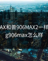 兽906MAX和兽906MAX2一样吗，兽sg906max怎么样