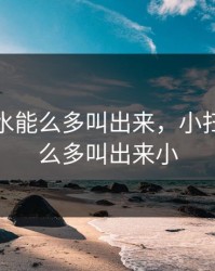小扫货水能么多叫出来，小扫货水能么多叫出来小