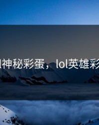 lol神秘彩蛋，lol英雄彩蛋