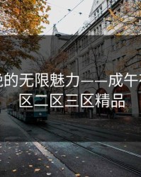 探索夜晚的无限魅力——成午夜精品一区二区三区精品
