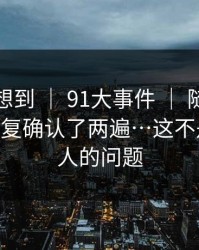 我真没想到 ｜ 91大事件 ｜ 随手一搜——我反复确认了两遍…这不是我一个人的问题
