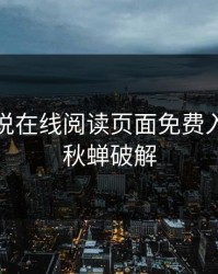 羞羞小说在线阅读页面免费入口页面秋蝉破解