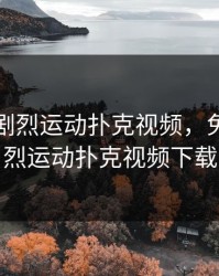 免费的剧烈运动扑克视频，免费的剧烈运动扑克视频下载