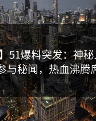 【爆料】51爆料突发：神秘人在深夜被曝曾参与秘闻，热血沸腾席卷全网