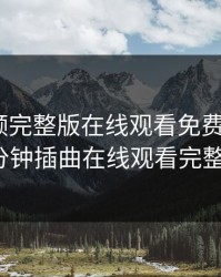 插曲视频完整版在线观看免费高清，30分钟插曲在线观看完整版