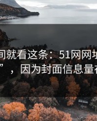 想省时间就看这条：51网网址越用越“像”，因为封面信息量在收敛