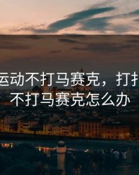 打扑克运动不打马赛克，打扑克运动不打马赛克怎么办