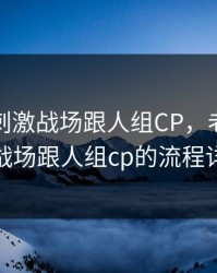老婆玩刺激战场跟人组CP，老婆玩刺激战场跟人组cp的流程详解