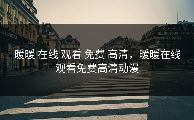 暖暖 在线 观看 免费 高清，暖暖在线观看免费高清动漫