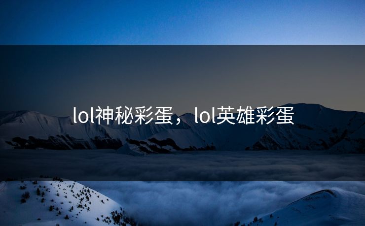 lol神秘彩蛋，lol英雄彩蛋