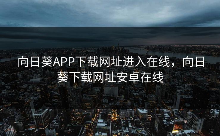 向日葵APP下载网址进入在线，向日葵下载网址安卓在线