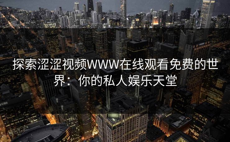 探索涩涩视频WWW在线观看免费的世界：你的私人娱乐天堂