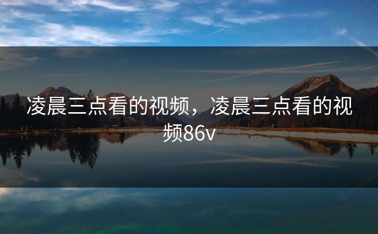 凌晨三点看的视频，凌晨三点看的视频86v