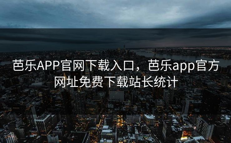 芭乐APP官网下载入口，芭乐app官方网址免费下载站长统计