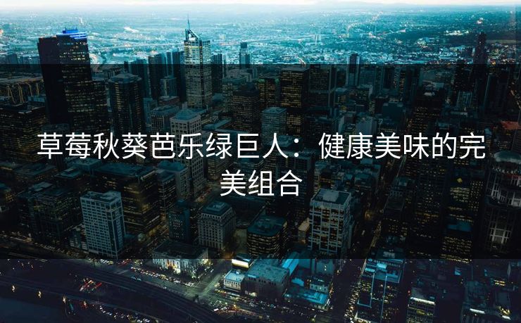 草莓秋葵芭乐绿巨人:健康美味的完美组合 草莓秋葵芭乐绿巨人:健康美味的完美组合