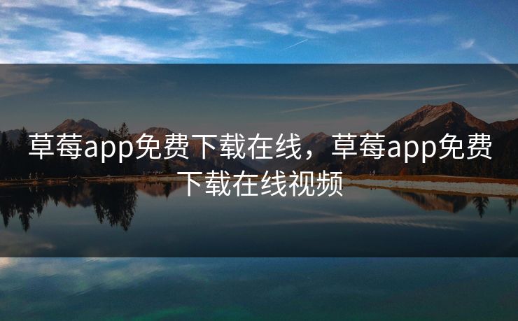 草莓app免费下载在线，草莓app免费下载在线视频