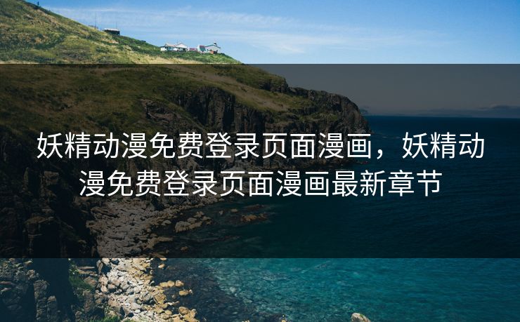 妖精动漫免费登录页面漫画，妖精动漫免费登录页面漫画最新章节