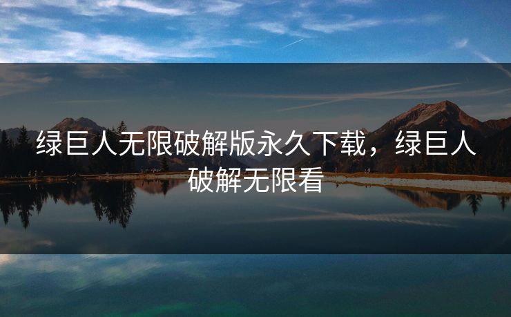绿巨人无限破解版永久下载,绿巨人破解无限看 绿巨人无限破解版永久下载,绿巨人破解无限看