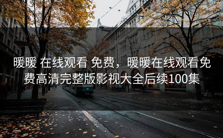 暖暖 在线观看 免费，暖暖在线观看免费高清完整版影视大全后续100集