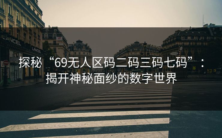 探秘“69无人区码二码三码七码”：揭开神秘面纱的数字世界