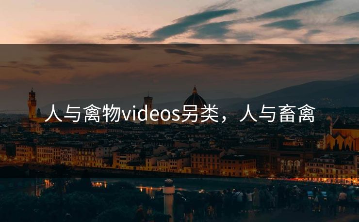 人与禽物videos另类,人与畜禽 人与禽物videos另类,人与畜禽