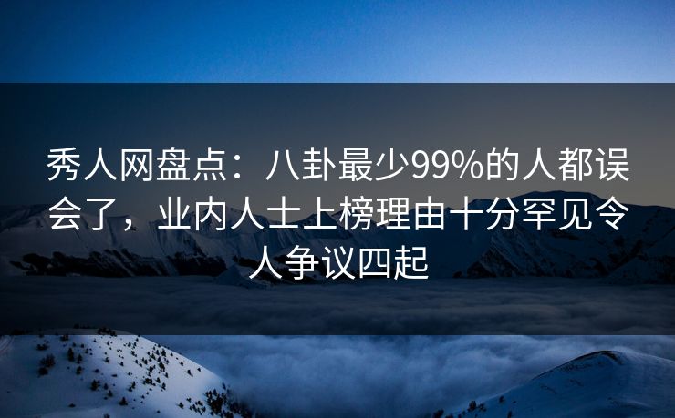 秀人网盘点:八卦最少99%的人都误会了,业内人士上榜理由十分罕见令人争议四起 秀人网盘点:八卦最少99%的人都误会了,业内人士上榜理由十分罕见令人争议四起